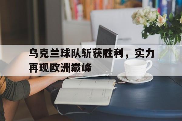 乌克兰球队斩获胜利，实力再现欧洲巅峰
