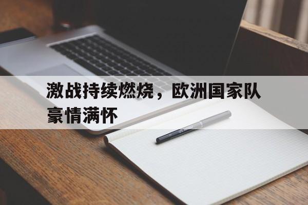 激战持续燃烧，欧洲国家队豪情满怀