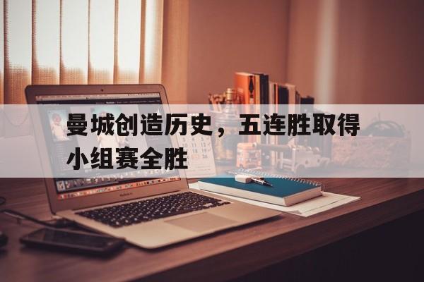 曼城创造历史，五连胜取得小组赛全胜