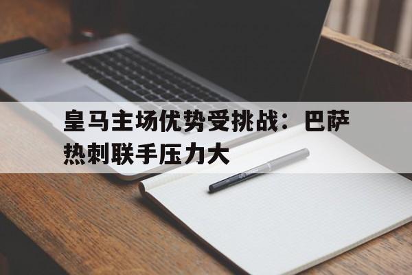 皇马主场优势受挑战：巴萨热刺联手压力大