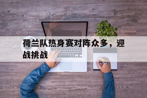 荷兰队热身赛对阵众多，迎战挑战